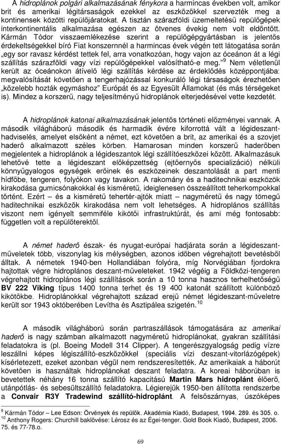 Kármán Tódor visszaemlékezése szerint a repülőgépgyártásban is jelentős érdekeltségekkel bíró Fiat konszernnél a harmincas évek végén tett látogatása során egy sor ravasz kérdést tettek fel, arra