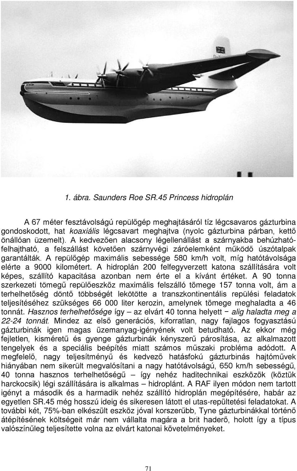 A kedvezően alacsony légellenállást a szárnyakba behúzhatófelhajtható, a felszállást követően szárnyvégi záróelemként működő úszótalpak garantálták.