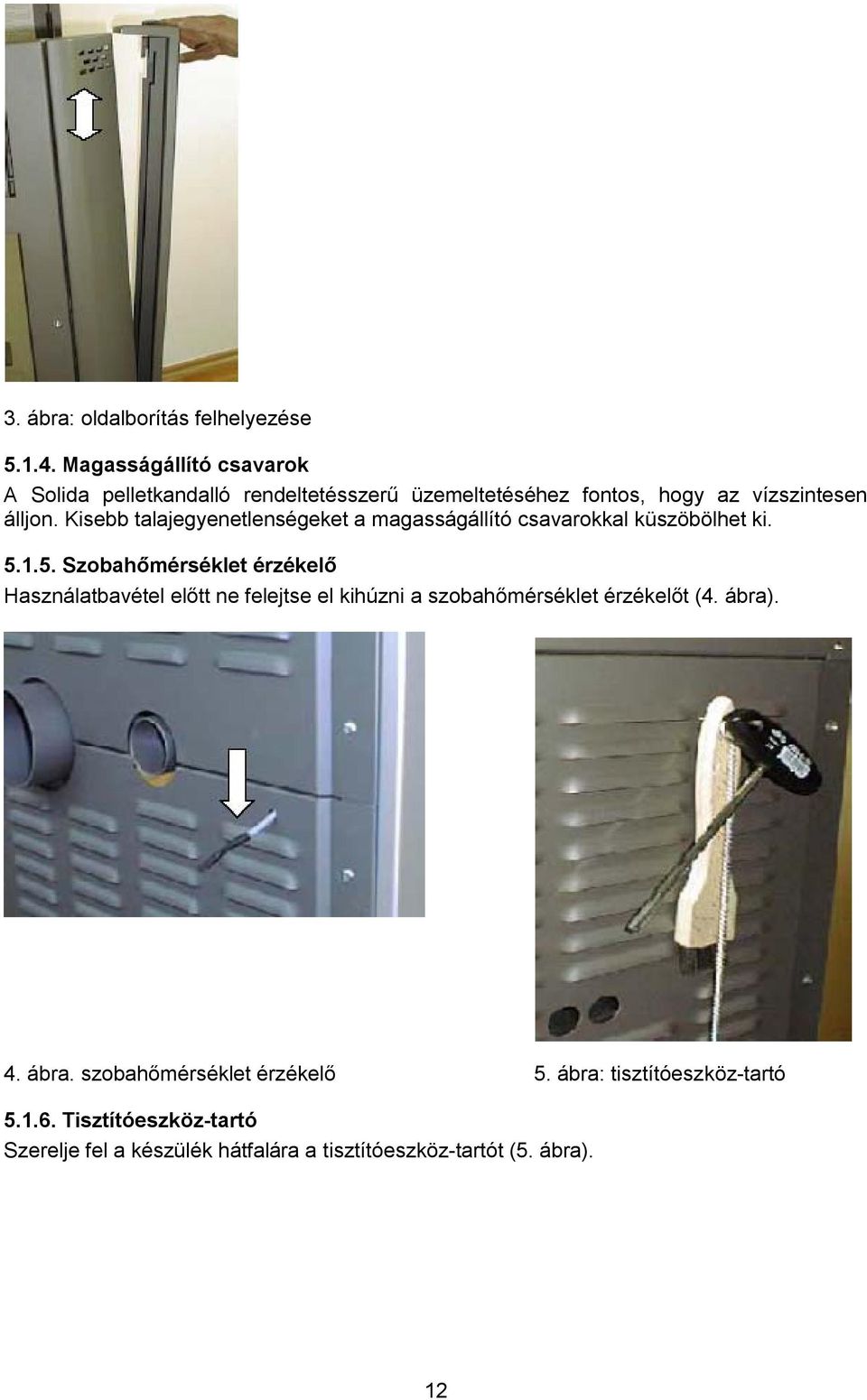 Kisebb talajegyenetlenségeket a magasságállító csavarokkal küszöbölhet ki. 5.
