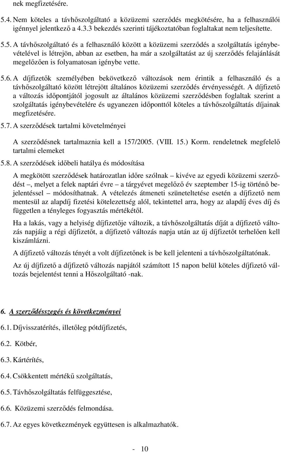 5. A távhőszolgáltató és a felhasználó között a közüzemi szerződés a szolgáltatás igénybevételével is létrejön, abban az esetben, ha már a szolgáltatást az új szerződés felajánlását megelőzően is