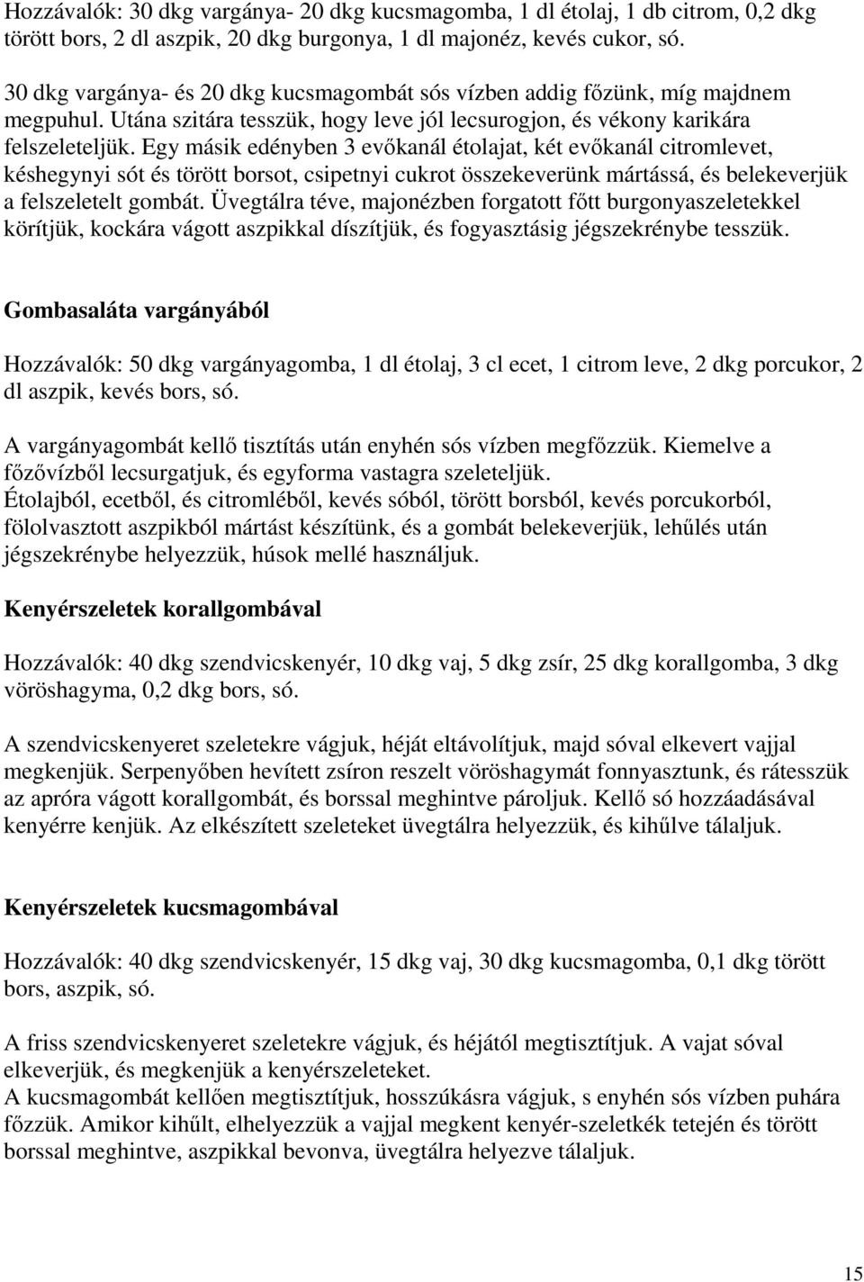 Egy másik edényben 3 evıkanál étolajat, két evıkanál citromlevet, késhegynyi sót és törött borsot, csipetnyi cukrot összekeverünk mártássá, és belekeverjük a felszeletelt gombát.