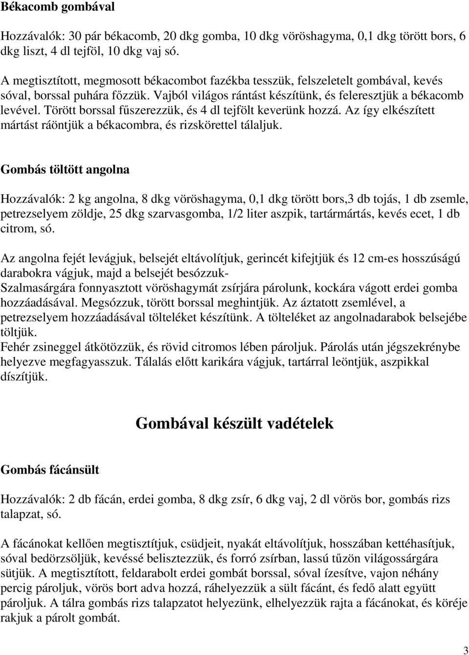 Törött borssal főszerezzük, és 4 dl tejfölt keverünk hozzá. Az így elkészített mártást ráöntjük a békacombra, és rizskörettel tálaljuk.