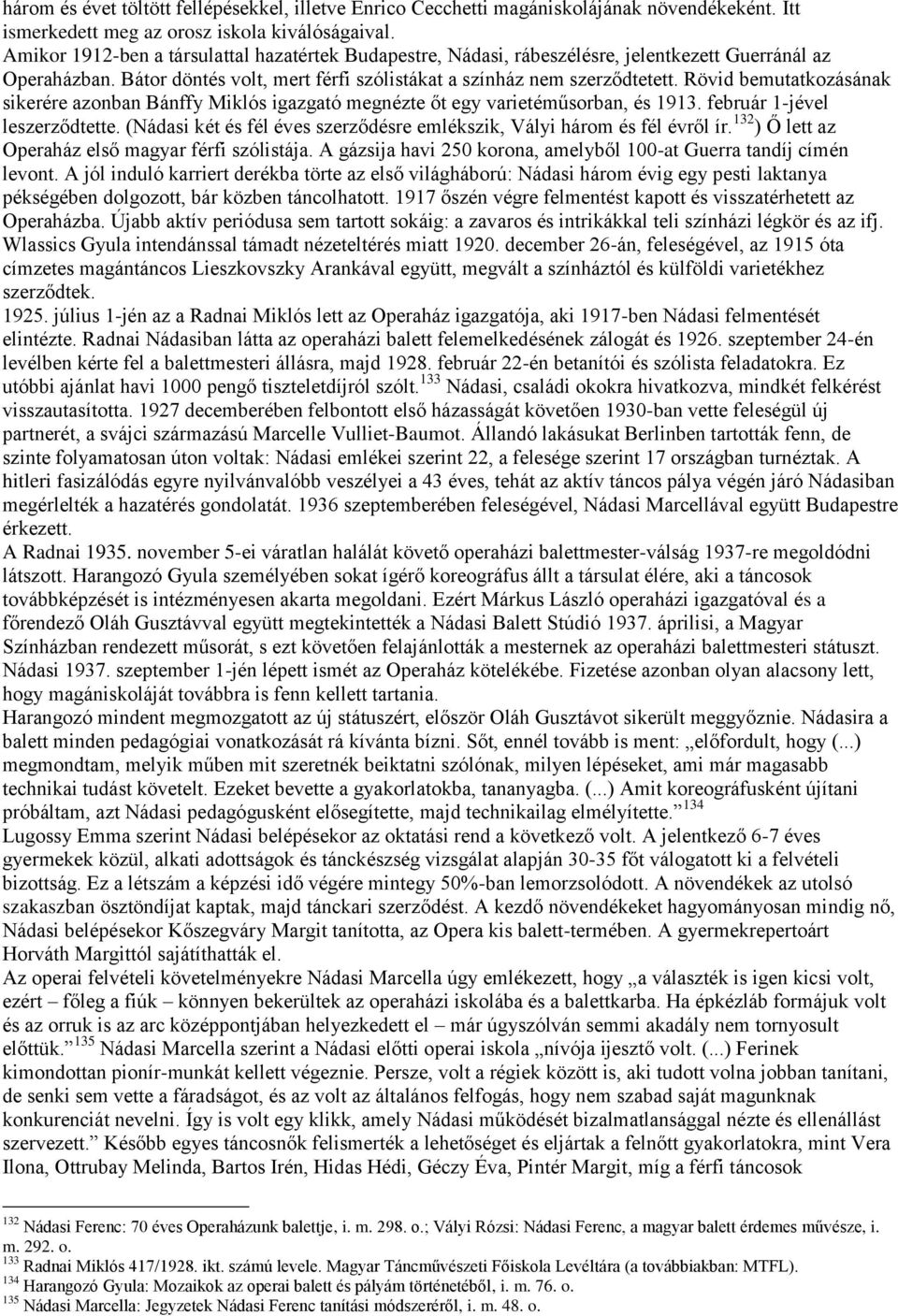 Rövid bemutatkozásának sikerére azonban Bánffy Miklós igazgató megnézte őt egy varietéműsorban, és 1913. február 1-jével leszerződtette.
