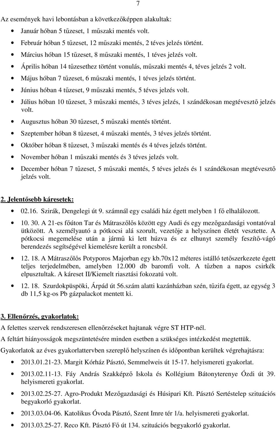 Május hóban 7 tűzeset, 6 műszaki mentés, 1 téves jelzés történt. Június hóban 4 tűzeset, 9 műszaki mentés, 5 téves jelzés volt.