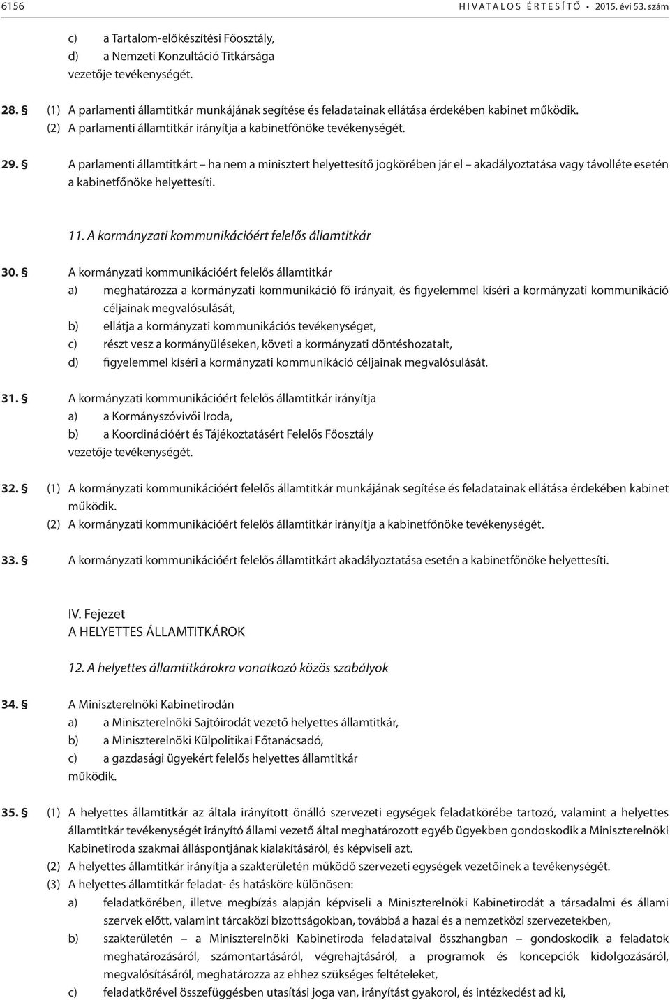 A parlamenti államtitkárt ha nem a minisztert helyettesítő jogkörében jár el akadályoztatása vagy távolléte esetén a kabinetfőnöke helyettesíti. 11.