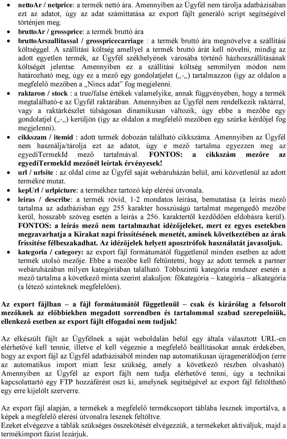 A szállítási költség amellyel a termék bruttó árát kell növelni, mindig az adott egyetlen termék, az Ügyfél székhelyének városába történő házhozszállításának költségét jelentse.