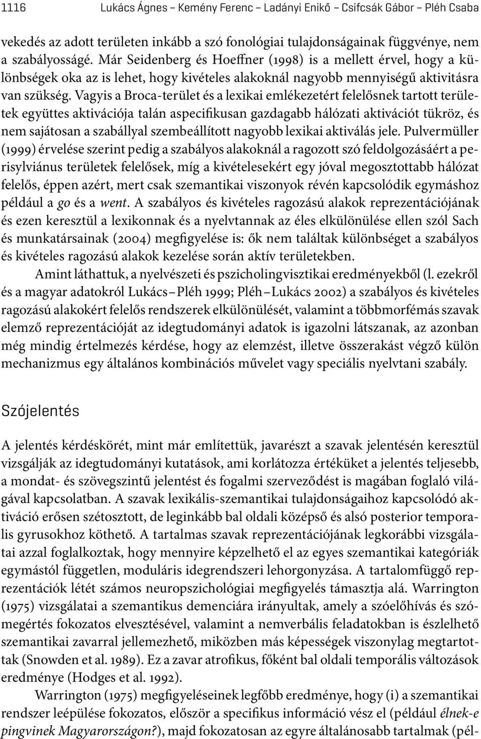 Vagyis a Broca-terület és a lexikai emlékezetért felelősnek tartott területek együttes aktivációja talán aspecifikusan gazdagabb hálózati aktivációt tükröz, és nem sajátosan a szabállyal
