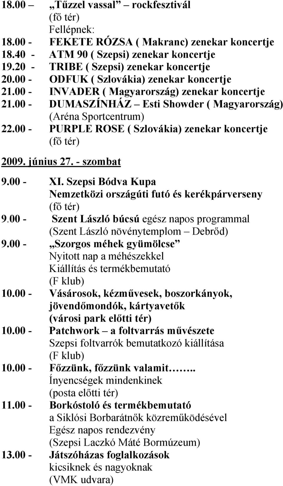 00 - PURPLE ROSE ( Szlovákia) zenekar koncertje 2009. június 27. - szombat 9.00 - XI. Szepsi Bódva Kupa Nemzetközi országúti futó és kerékpárverseny 9.