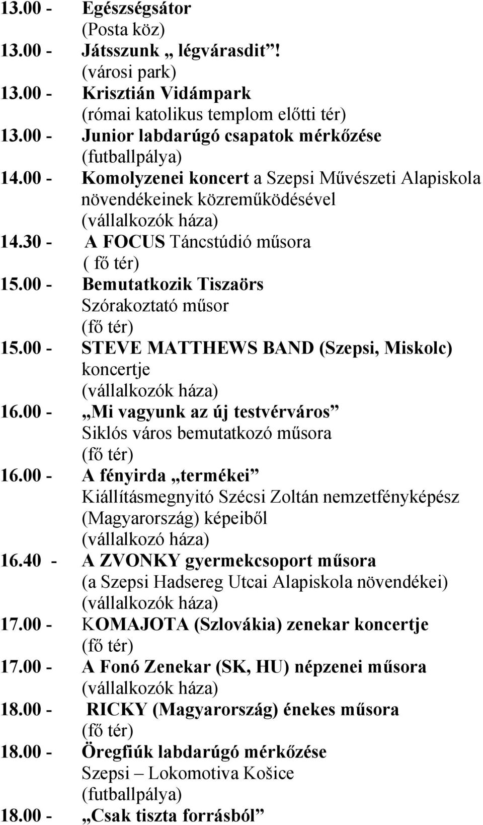 00 - Bemutatkozik Tiszaörs Szórakoztató műsor 15.00 - STEVE MATTHEWS BAND (Szepsi, Miskolc) koncertje 16.00 - Mi vagyunk az új testvérváros Siklós város bemutatkozó műsora 16.