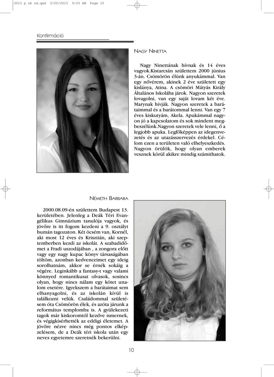 Nagyon szeretek a barátaimmal és a barátommal lenni. Van egy 7 éves kiskutyám, Akela. Apukámmal nagyon jó a kapcsolatom és sok mindent megbeszélünk.nagyon szeretek vele lenni, ô a legjobb apuka.