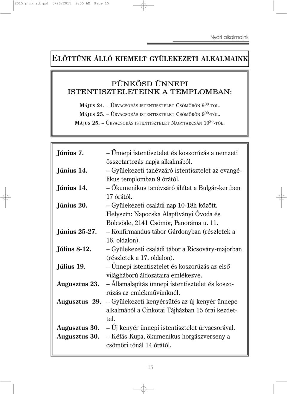 Ünnepi istentisztelet és koszorúzás a nemzeti összetartozás napja alkalmából. Június 14. Gyülekezeti tanévzáró istentisztelet az evangélikus templomban 9 órától. Június 14. Ökumenikus tanévzáró áhítat a Bulgár-kertben 17 órától.