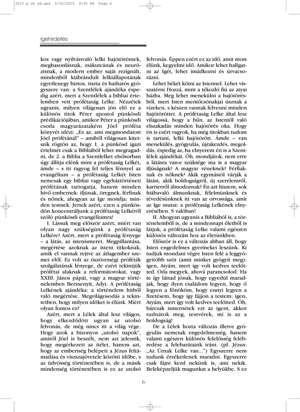 egyetlenegy biztos, tiszta és hathatós gyógyszere van: a Szentlélek ajándéka éspedig azért, mert a Szentlélek a bibliai értelemben vett prófétaság Lelke.
