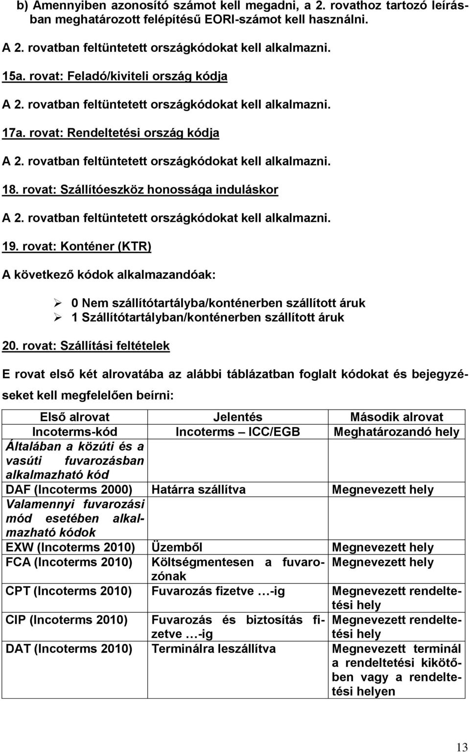rovat: Szállítóeszköz honossága induláskor A 2. rovatban feltüntetett országkódokat kell alkalmazni. 19.