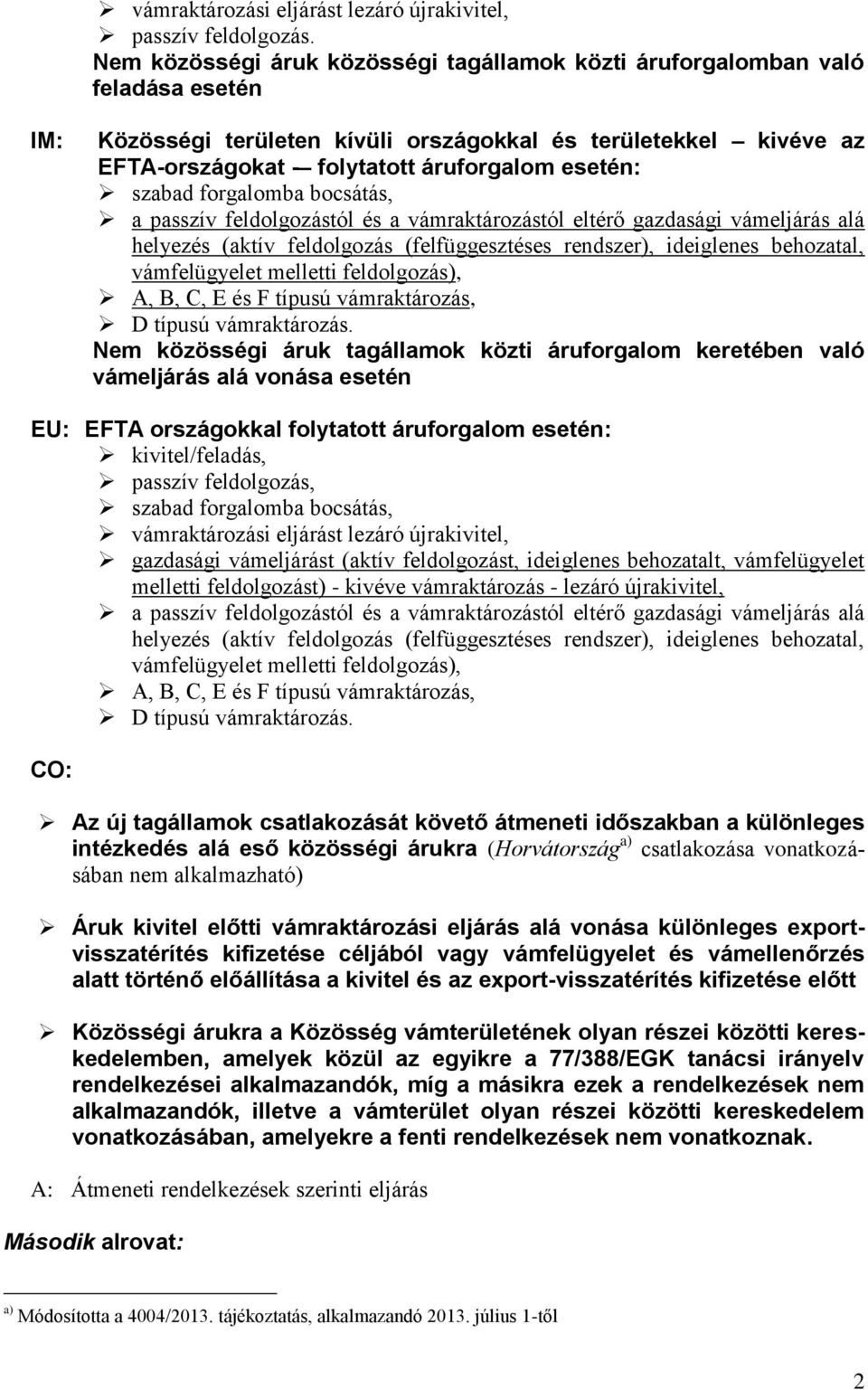 szabad forgalomba bocsátás, a passzív feldolgozástól és a vámraktározástól eltérő gazdasági vámeljárás alá helyezés (aktív feldolgozás (felfüggesztéses rendszer), ideiglenes behozatal, vámfelügyelet