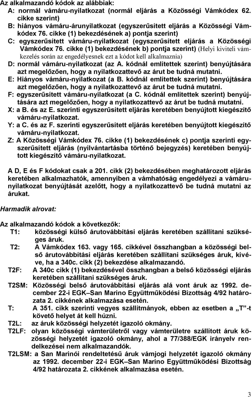 cikke (1) bekezdésének a) pontja szerint) C: egyszerűsített vámáru-nyilatkozat (egyszerűsített eljárás a Közösségi Vámkódex 76.
