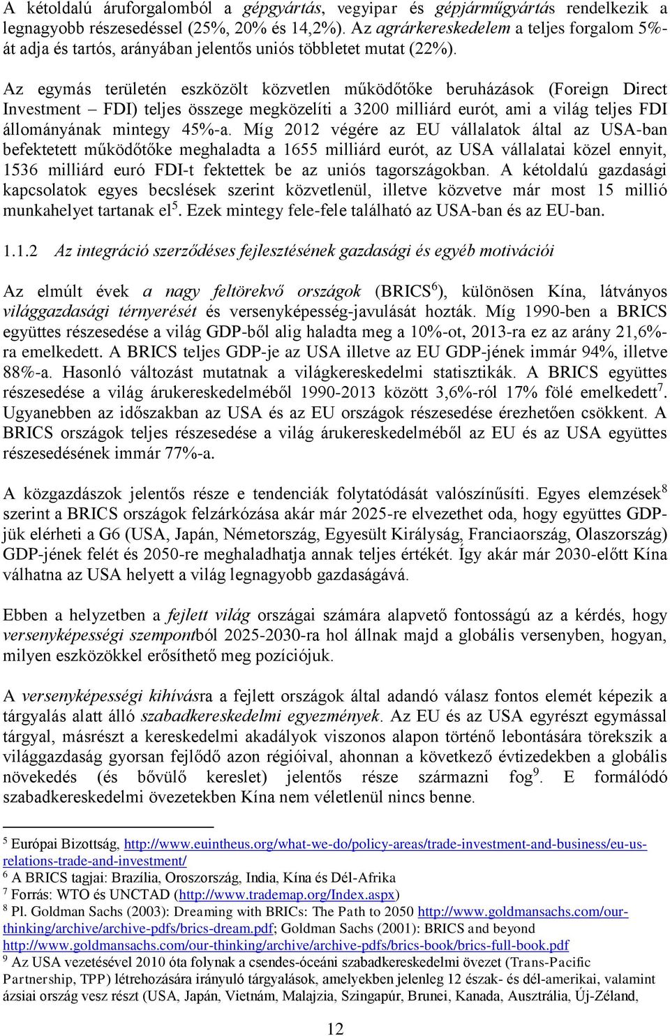 Az egymás területén eszközölt közvetlen működőtőke beruházások (Foreign Direct Investment FDI) teljes összege megközelíti a 3200 milliárd eurót, ami a világ teljes FDI állományának mintegy 45%-a.