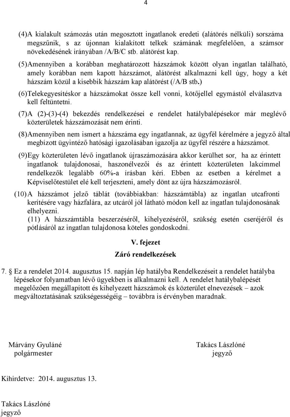 (5) Amennyiben a korábban meghatározott házszámok között olyan ingatlan található, amely korábban nem kapott házszámot, alátörést alkalmazni kell úgy, hogy a két házszám közül a kisebbik házszám kap