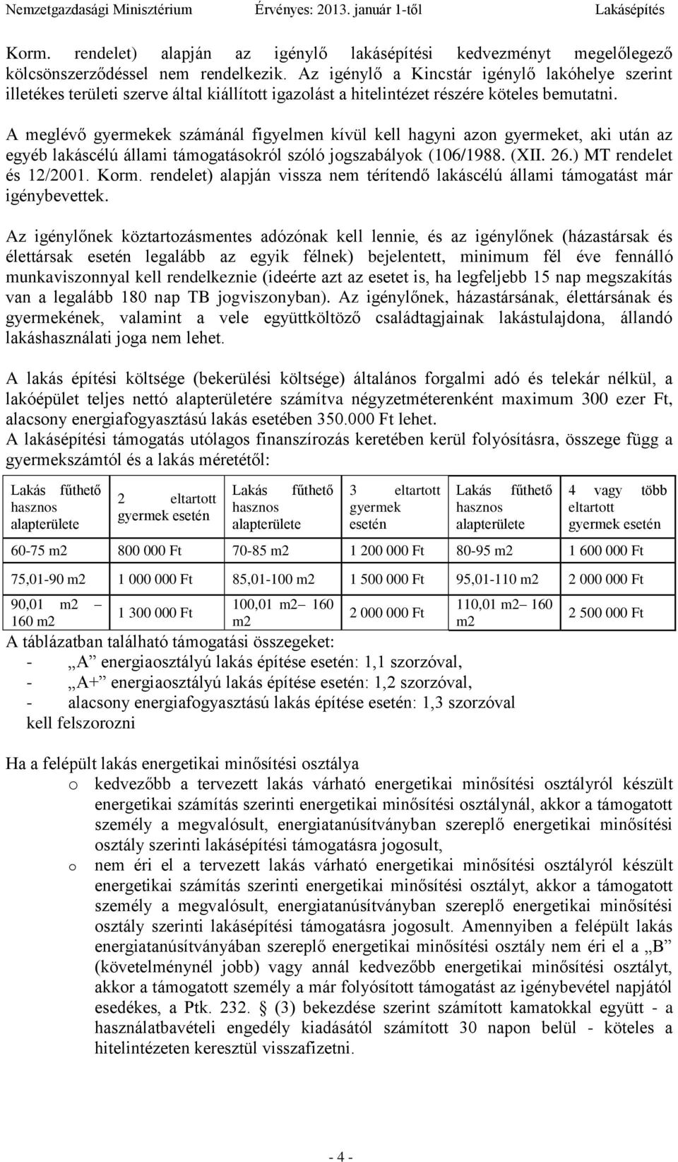 A meglévő gyermekek számánál figyelmen kívül kell hagyni azon gyermeket, aki után az egyéb lakáscélú állami támogatásokról szóló jogszabályok (106/1988. (XII. 26.) MT rendelet és 12/2001. Korm.