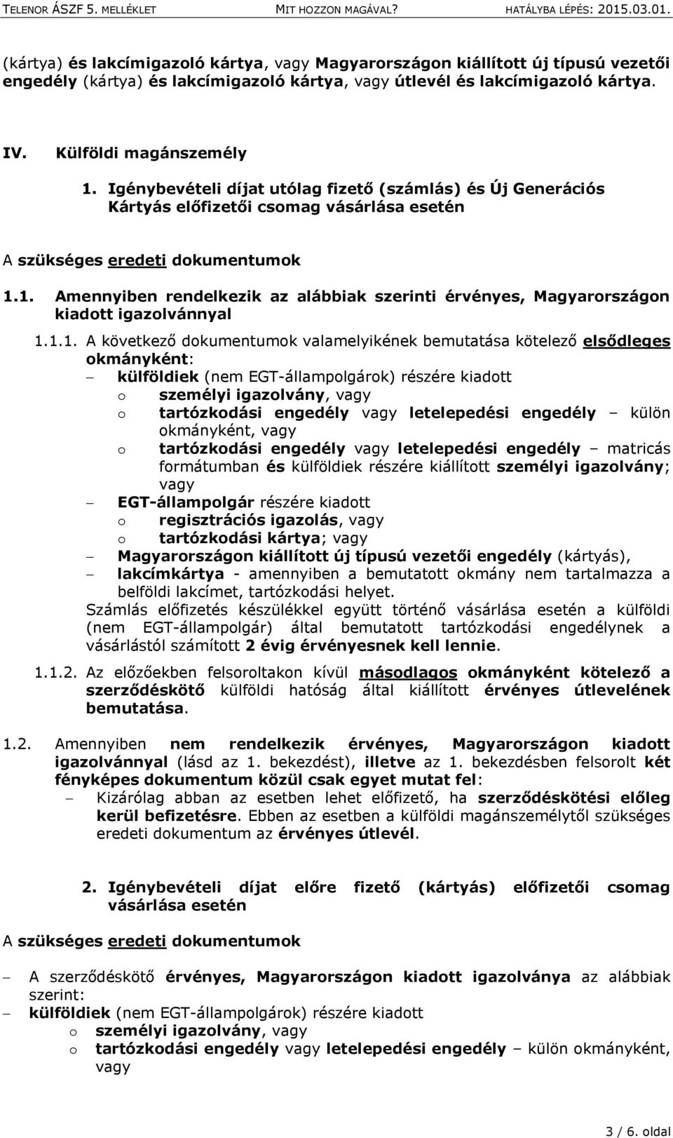 1.1. A következő dokumentumok valamelyikének bemutatása kötelező elsődleges okmányként: külföldiek (nem EGT-állampolgárok) részére kiadott o személyi igazolvány, vagy o tartózkodási engedély vagy