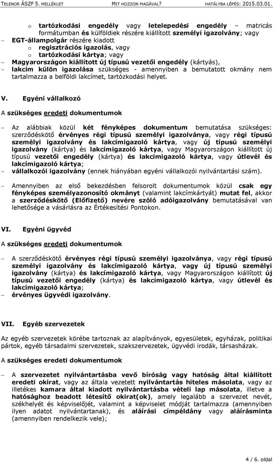 tartózkodási helyet. V. Egyéni vállalkozó Az alábbiak közül két fényképes dokumentum bemutatása szükséges: vállalkozói igazolvány (ennek hiányában egyéni vállalkozói nyilvántartási szám).