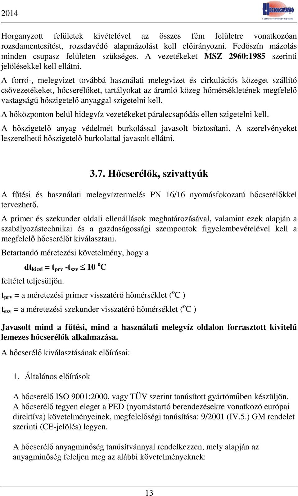 A forró-, melegvizet továbbá használati melegvizet és cirkulációs közeget szállító csővezetékeket, hőcserélőket, tartályokat az áramló közeg hőmérsékletének megfelelő vastagságú hőszigetelő anyaggal