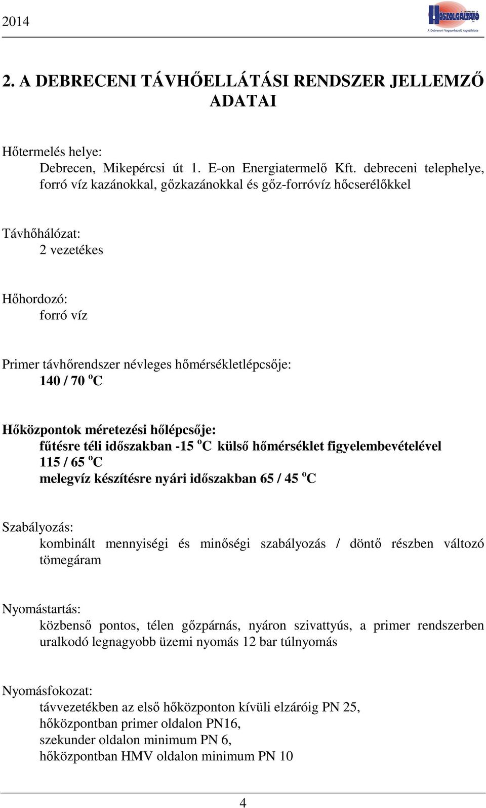 Hőközpontok méretezési hőlépcsője: fűtésre téli időszakban -15 o C külső hőmérséklet figyelembevételével 115 / 65 o C melegvíz készítésre nyári időszakban 65 / 45 o C Szabályozás: kombinált