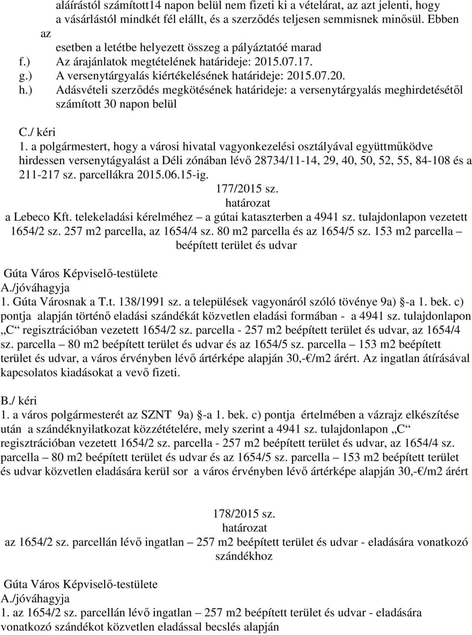 / kéri 1. a polgármestert, hogy a városi hivatal vagyonkezelési osztályával együttműködve hirdessen versenytágyalást a Déli zónában lévő 28734/11-14, 29, 40, 50, 52, 55, 84-108 és a 211-217 sz.