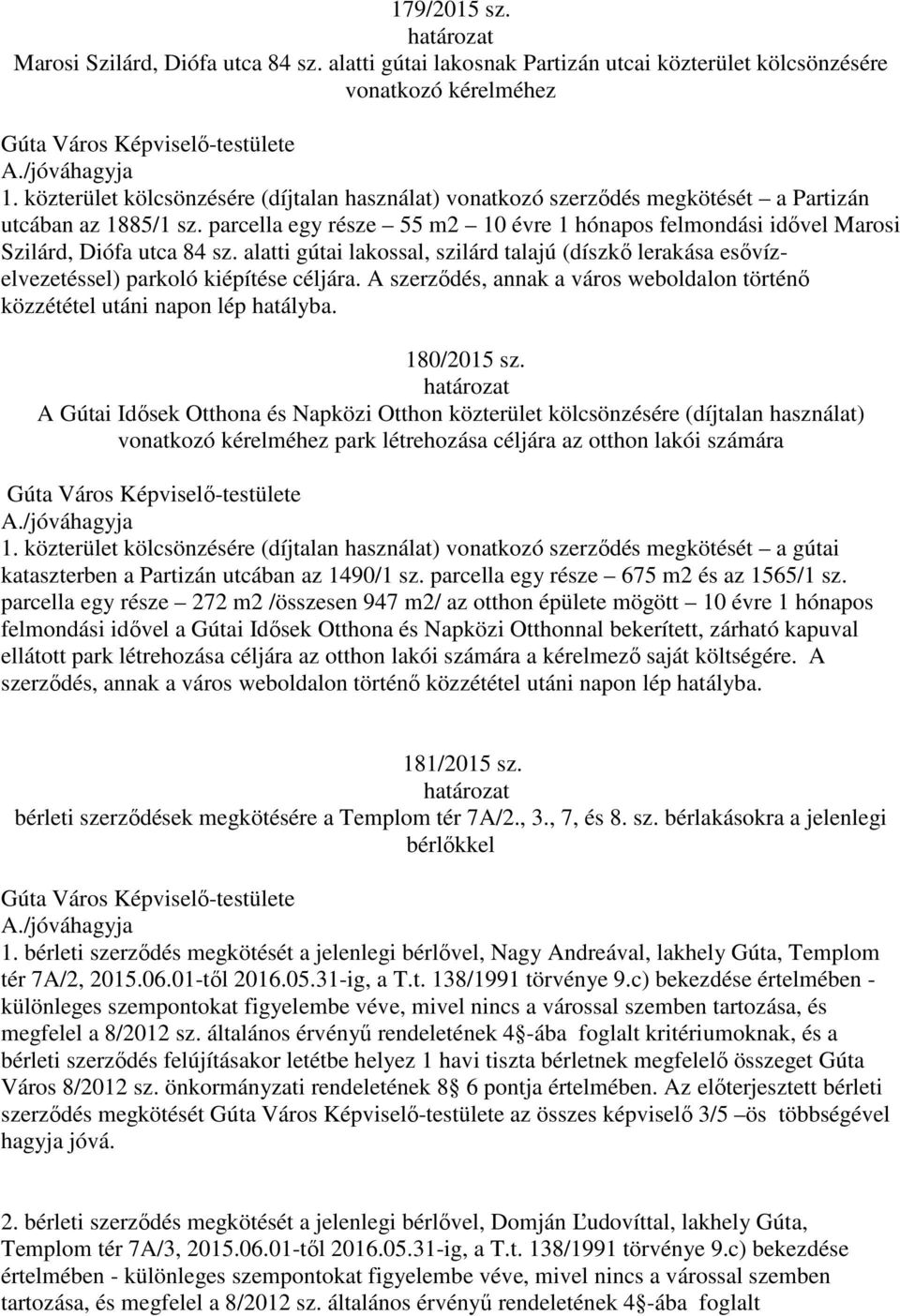 parcella egy része 55 m2 10 évre 1 hónapos felmondási idővel Marosi Szilárd, Diófa utca 84 sz. alatti gútai lakossal, szilárd talajú (díszkő lerakása esővízelvezetéssel) parkoló kiépítése céljára.
