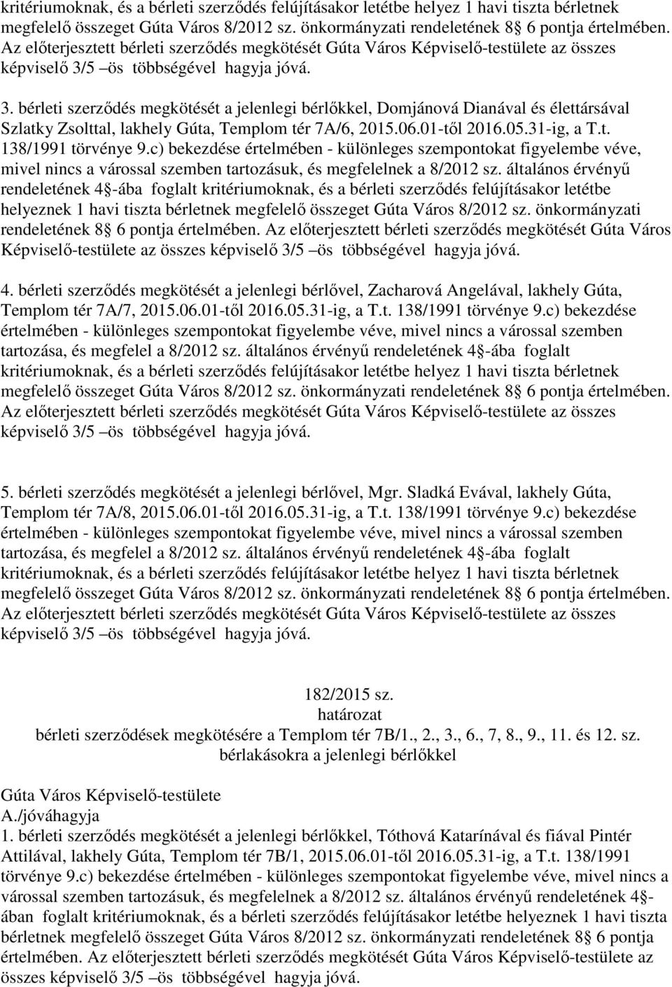 5 ös többségével hagyja jóvá. 3. bérleti szerződés megkötését a jelenlegi bérlőkkel, Domjánová Dianával és élettársával Szlatky Zsolttal, lakhely Gúta, Templom tér 7A/6, 2015.06.01-től 2016.05.