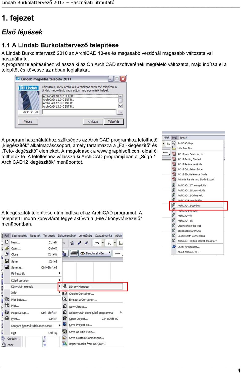 A program használatához szükséges az ArchiCAD programhoz letölthető kiegészítők alkalmazáscsoport, amely tartalmazza a Fal-kiegészítő és Tető-kiegészítő elemeket. A megoldások a www.graphisoft.