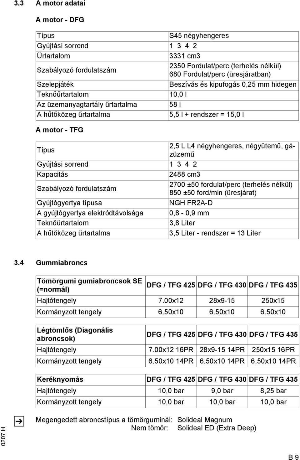 négyütemű, gázüzemű Gyújtási sorrend 1 3 4 2 Kapacitás 2488 cm3 Szabályozó fordulatszám 2700 ±50 fordulat/perc (terhelés nélkül) 850 ±50 ford/min (üresjárat) Gyújtógyertya típusa NGH R2A-D A