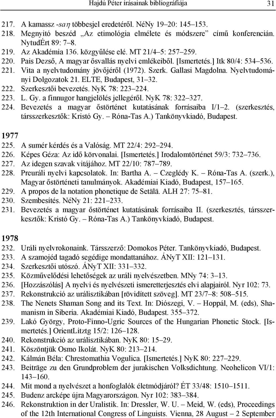 Gallasi Magdolna. Nyelvtudományi Dolgozatok 21. ELTE, Budapest, 31 32. 222. Szerkesztői bevezetés. NyK 78: 223 224. 223. L. Gy. a finnugor hangjelölés jellegéről. NyK 78: 322 327. 224. Bevezetés a magyar őstörténet kutatásának forrásaiba I/1 2.