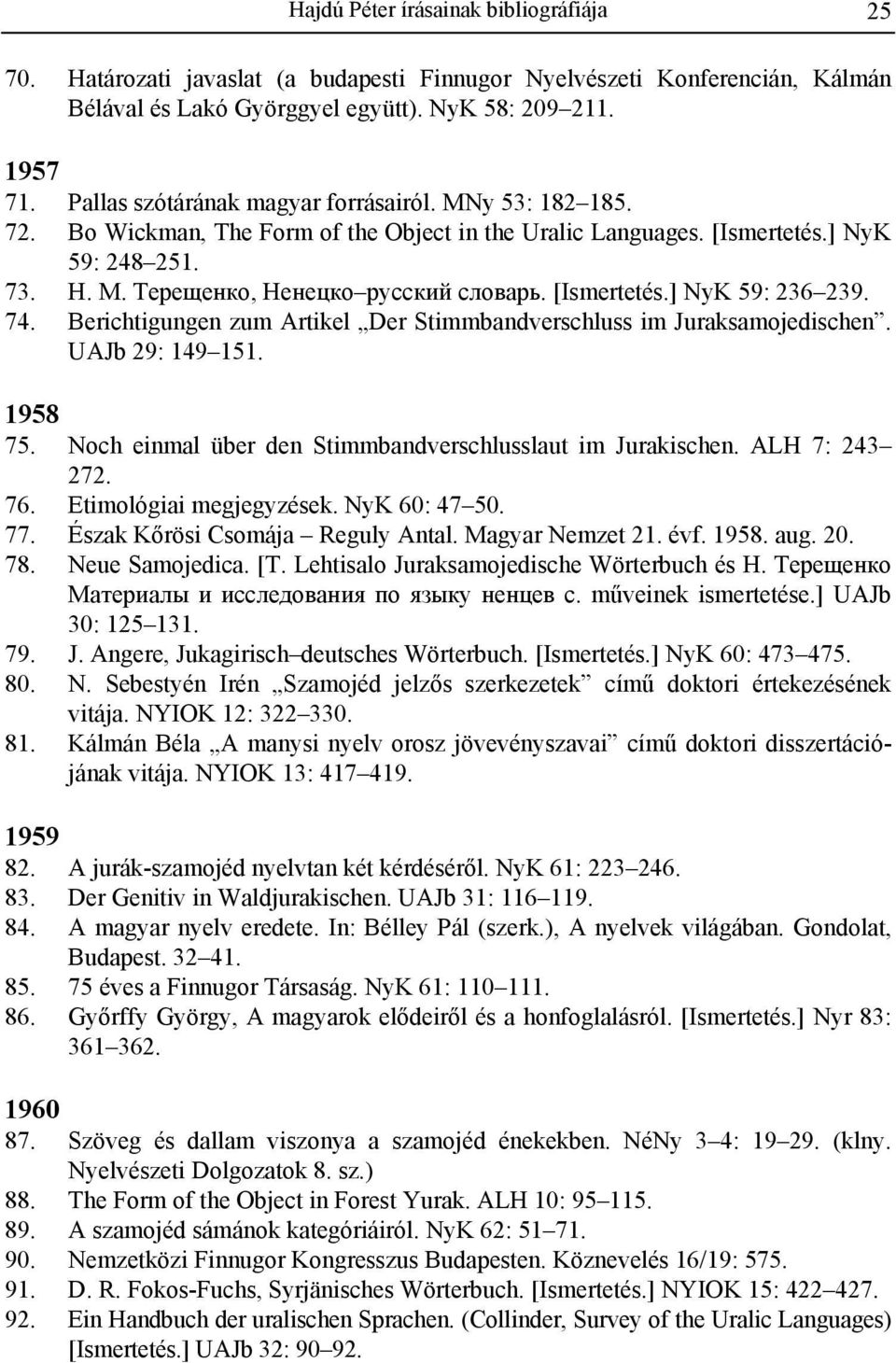 [Ismertetés.] NyK 59: 236 239. 74. Berichtigungen zum Artikel Der Stimmbandverschluss im Juraksamojedischen. UAJb 29: 149 151. 1958 75. Noch einmal über den Stimmbandverschlusslaut im Jurakischen.