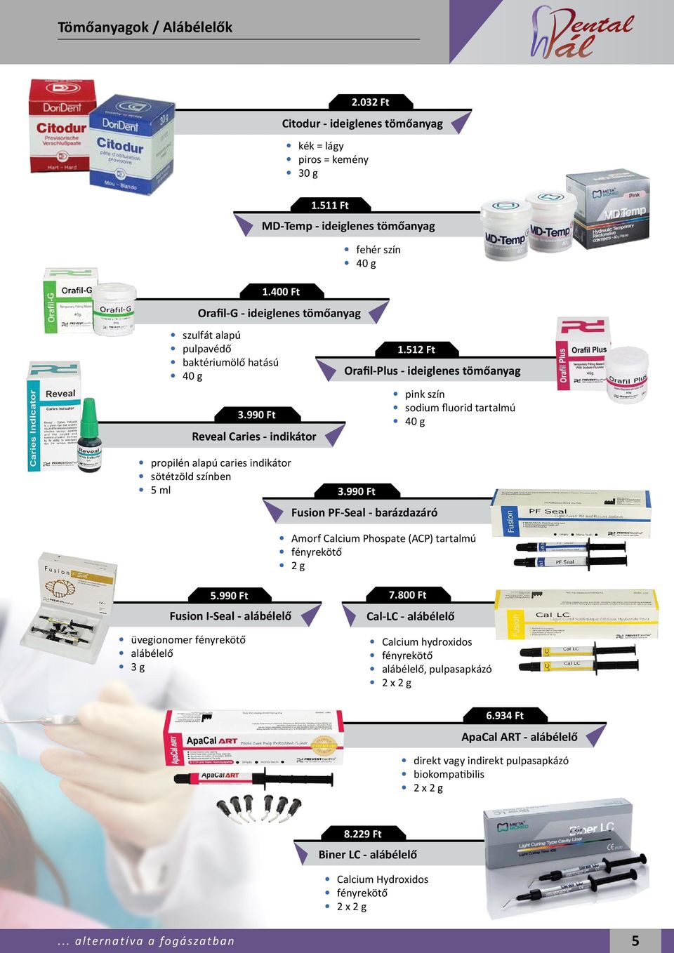 512 Ft Orafil-Plus - ideiglenes tömőanyag 3.990 Ft Fusion PF-Seal - barázdazáró pink szín sodium fluorid tartalmú 40 g Amorf Calcium Phospate (ACP) tartalmú fényrekötő 2 g 5.