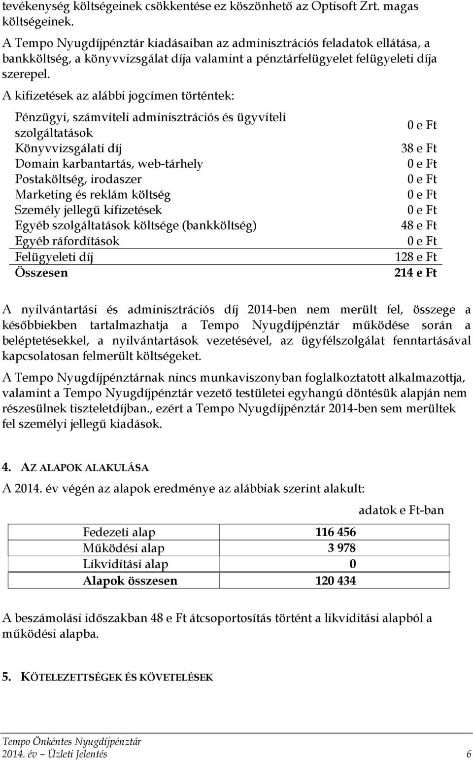 A kifizetések az alábbi jogcímen történtek: Pénzügyi, számviteli adminisztrációs és ügyviteli szolgáltatások Könyvvizsgálati díj Domain karbantartás, web-tárhely Postaköltség, irodaszer Marketing és