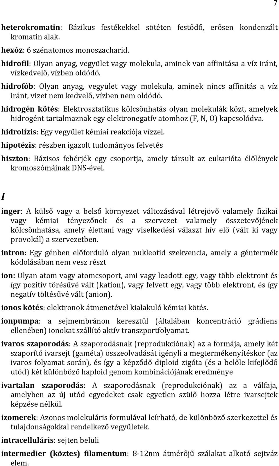 hidrofób: Olyan anyag, vegyület vagy molekula, aminek nincs affinitás a víz iránt, vizet nem kedvelő, vízben nem oldódó.