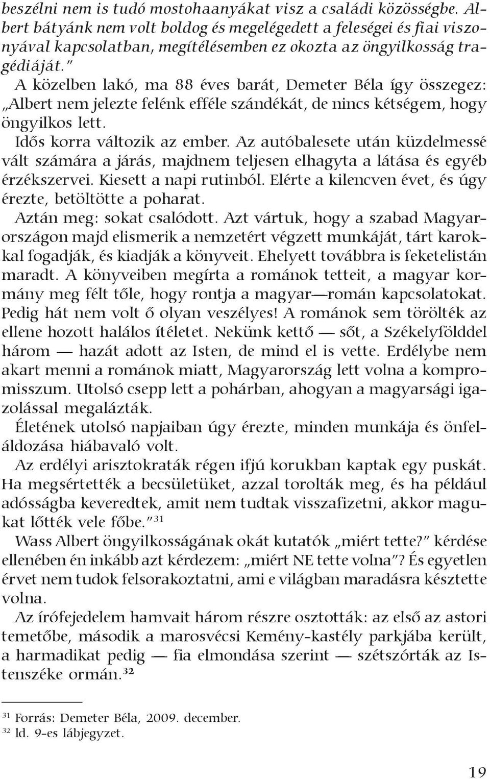 A közelben lakó, ma 88 éves barát, Demeter Béla így összegez: Albert nem jelezte felénk efféle szándékát, de nincs kétségem, hogy öngyilkos lett. Idõs korra változik az ember.