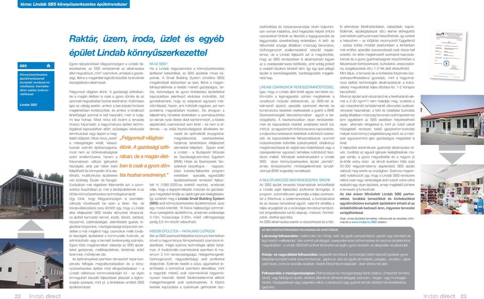 A Small Building System (rövidítve SBS) megalkotását elsősorban az ipari, illetve a magánfelhasználóknak a kisebb méretű gazdaságos, tartós, biztonságos és gyors kivitelezésű épületekkel Felgyorsult