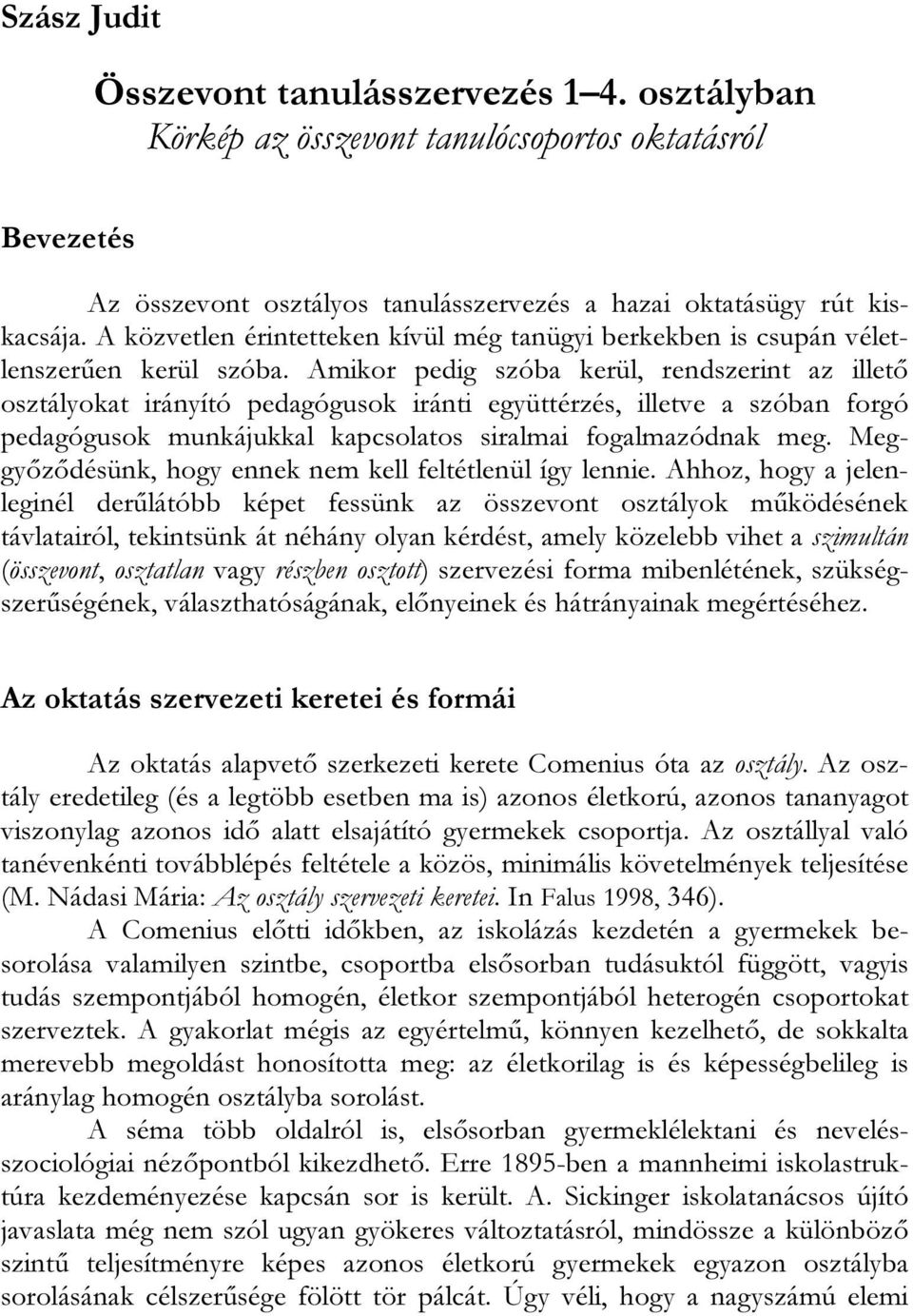 Amikor pedig szóba kerül, rendszerint az illető osztályokat irányító pedagógusok iránti együttérzés, illetve a szóban forgó pedagógusok munkájukkal kapcsolatos siralmai fogalmazódnak meg.