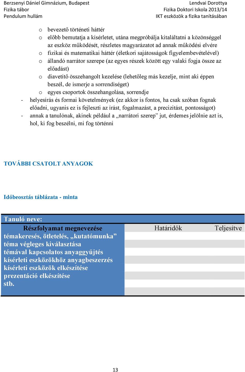 beszél, de ismerje a srrendiséget) egyes csprtk összehanglása, srrendje - helyesírás és frmai követelmények (ez akkr is fnts, ha csak szóban fgnak előadni, ugyanis ez is fejleszti az írást,