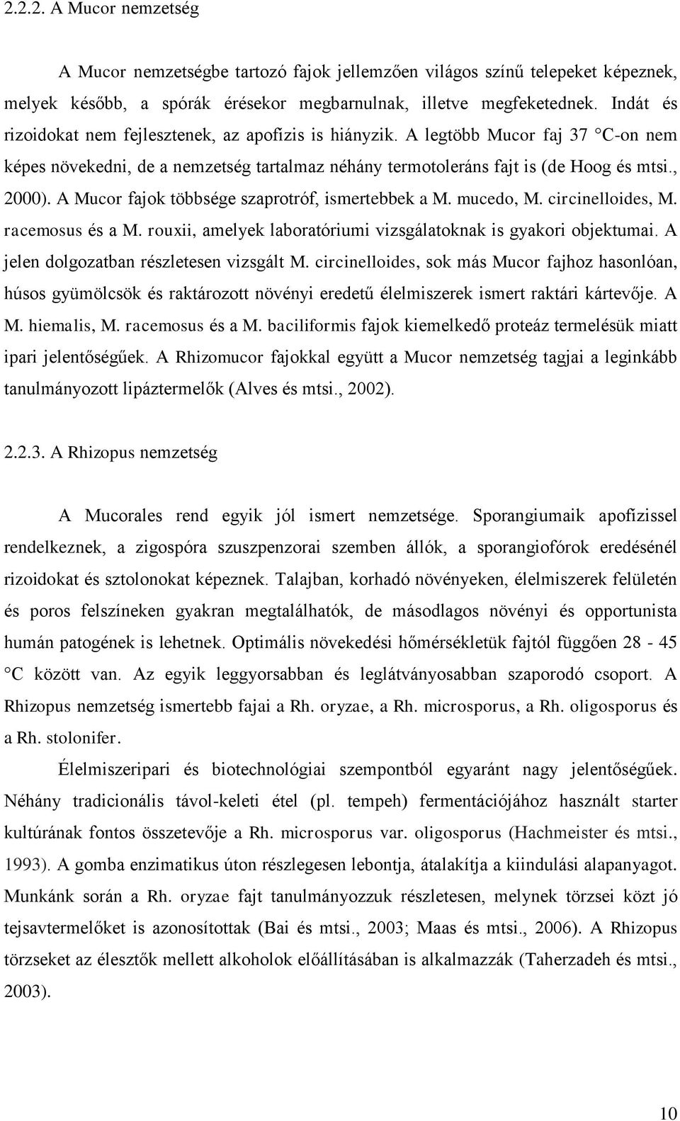 A Mucor fajok többsége szaprotróf, ismertebbek a M. mucedo, M. circinelloides, M. racemosus és a M. rouxii, amelyek laboratóriumi vizsgálatoknak is gyakori objektumai.