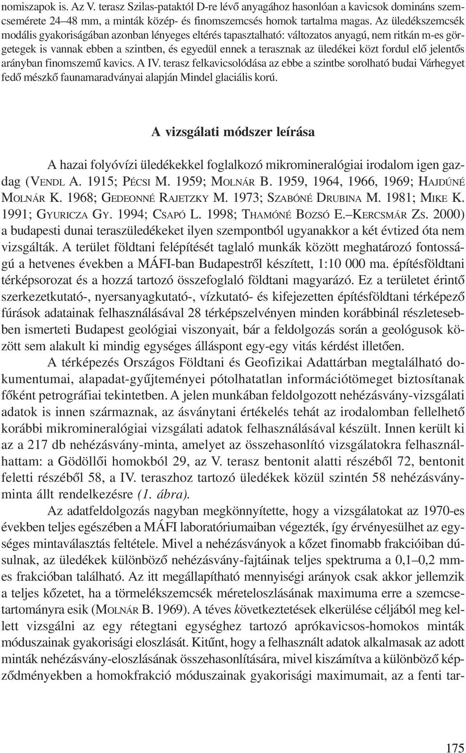 közt fordul elõ jelentõs arányban finomszemû kavics. A IV. terasz felkavicsolódása az ebbe a szintbe sorolható budai Várhegyet fedõ mészkõ faunamaradványai alapján Mindel glaciális korú.