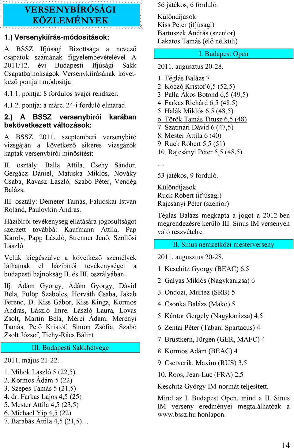 -i forduló elmarad. 2.) A BSSZ versenybírói karában bekövetkezett változások: A BSSZ 2011. szeptemberi versenybíró vizsgáján a következő sikeres vizsgázók kaptak versenybírói minősítést: II.