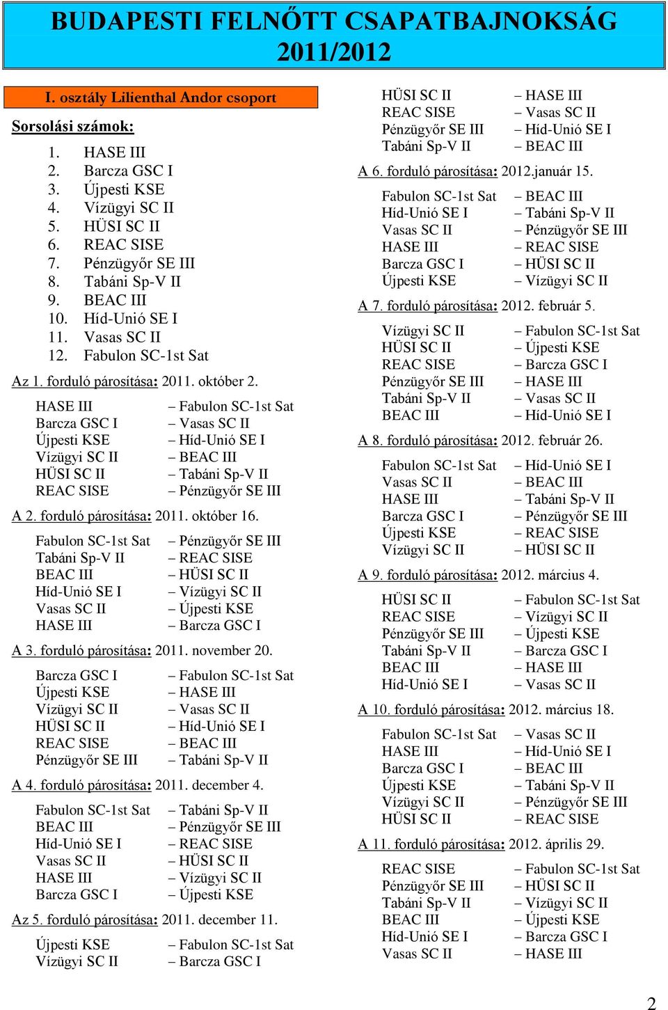 HASE III Barcza GSC I Újpesti KSE Vízügyi SC II HÜSI SC II REAC SISE Fabulon SC-1st Sat Vasas SC II Híd-Unió SE I BEAC III Tabáni Sp-V II Pénzügyőr SE III A 2. forduló párosítása: 2011. október 16.