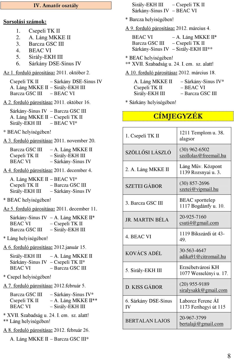 Láng MKKE II Csepeli TK II Sirály-EKH III BEAC VI* * BEAC helyiségében! A 3. forduló párosítása: 2011. november 20. Barcza GSC III Csepeli TK II BEAC VI A.