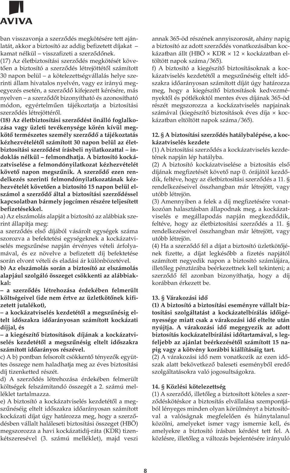 megegyezés esetén, a szerzôdô kifejezett kérésére, más nyelven a szerzôdôt bizonyítható és azonosítható módon, egyértelmûen tájékoztatja a biztosítási szerzôdés létrejöttérôl.