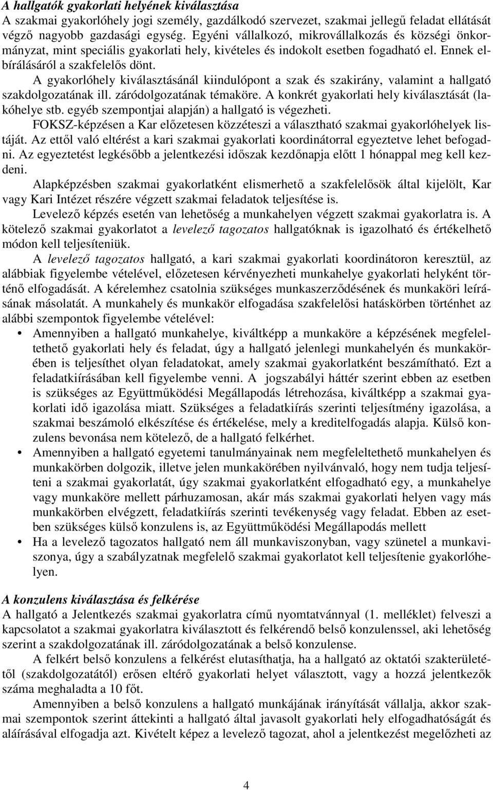 A gyakorlóhely kiválasztásánál kiindulópont a szak és szakirány, valamint a hallgató szakdolgozatának ill. záródolgozatának témaköre. A konkrét gyakorlati hely kiválasztását (lakóhelye stb.