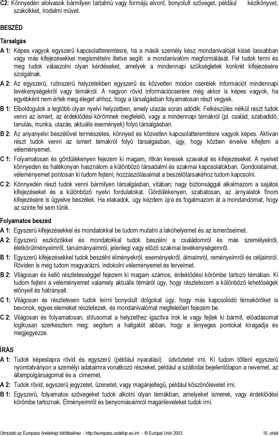 megformálását. Fel tudok tenni és meg tudok válaszolni olyan kérdéseket, amelyek a mindennapi szükségletek konkrét kifejezésére szolgálnak.
