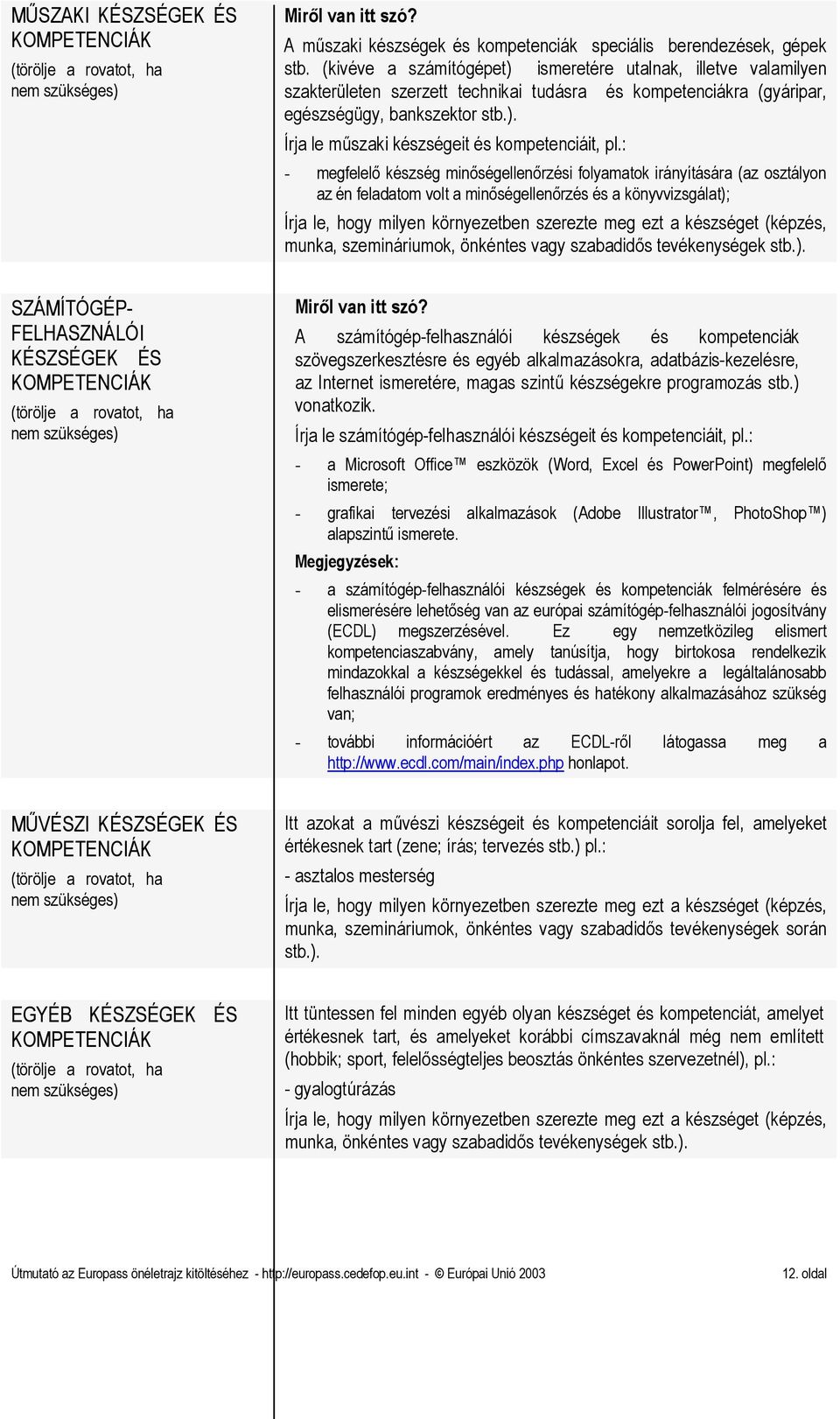 : - megfelelı készség minıségellenırzési folyamatok irányítására (az osztályon az én feladatom volt a minıségellenırzés és a könyvvizsgálat); Írja le, hogy milyen környezetben szerezte meg ezt a
