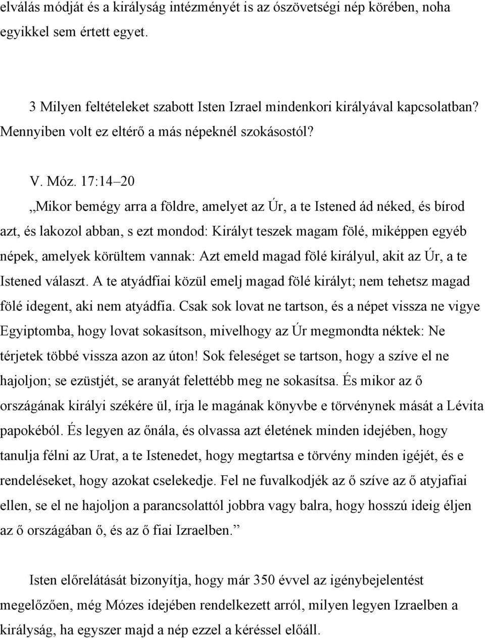17:14 20 Mikor bemégy arra a földre, amelyet az Úr, a te Istened ád néked, és bírod azt, és lakozol abban, s ezt mondod: Királyt teszek magam fölé, miképpen egyéb népek, amelyek körültem vannak: Azt